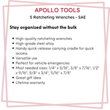 Apollo Tools 5 Piece SAE Ratcheting Wrench Set - DT1212 features include: Stay organized without the bulk
High-quality ratcheting wrenches
High-grade steel alloy
Handy quick-release carrying cradle for quick access
Versatile use
Perfect for vehicle emergencies
Most needed sizes: 1/4" x 5/16", 3/8" x 7/16", 1/2" x 9/16", 5/8" x 3/4", 11/16" x 7/8"
Great gift idea
Lifetime warranty