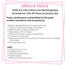 3.6 Volt Lithium-Ion Rechargeable Screwdriver with 45 Piece Accessory Set - Pink DT4944P features include:  Superior lightweight lithium-Ion battery technology
Compact case for easy storage and transport
Keeps accessories neat and organized
Space saving – fits in a drawer
Flexible bit extension to reach into tight places
Convenient front work light
Angle adjustment with pivoting feature. The head rotates from straight to right angle
No cumbersome cord 
Hang pictures or mirrors
Assemble furniture
