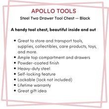 APOLLO TOOLS Black Steel Tool Chest with 2 Drawers and Ample Top Compartment -- DT5010,=. Features include: A handy tool chest, beautiful inside and out
Great to store and transport tools, supplies, collectibles, care products, toys, and more.
Ample top compartment and drawers
Powder-coated finish
Heavy-duty steel
Self-locking feature
Lockable (lock not included)
Lifetime warranty
Great gift idea