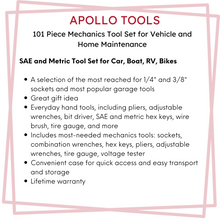 Apollo Tools 101 Piece Mechanics Tool Set SAE & Metric Tool Set for Car, Boat, RV, Bikes

A selection of the most reached for 1/4" and 3/8" sockets and most popular garage tools
Great gift idea
Everyday hand tools, including pliers, adjustable wrenches, bit driver, SAE and metric hex keys, wire brush, tire gauge, and more
Includes most-needed mechanics tools: sockets, combination wrenches, hex keys, pliers, adjustable wrenches, tire gauge, voltage tester
Convenient case for quick access and easy transport 