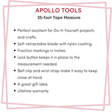 APOLLO TOOLS 25ft. Tape Measure - Black - DT5002 features include:  Perfect assistant for Do-It-Yourself projects and crafts.
Self-retractable blade with nylon coating.
Fraction markings in inches.
Lock button keeps it in place to the measurement needed. 
Belt clip and wrist strap make it easy to keep close at hand. 
A great gift idea.
Lifetime warranty.