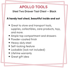 APOLLO TOOLS Black Steel Tool Chest with 2 Drawers and Ample Top Compartment -- DT5010,=. Features include: A handy tool chest, beautiful inside and out

Great to store and transport tools, supplies, collectibles, care products, toys, and more.
Ample top compartment and drawers
Powder-coated finish
Heavy-duty steel
Self-locking feature
Lockable (lock not included)
Lifetime warranty
Great gift idea