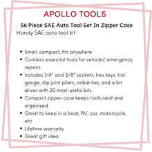 Apollo Tools 56 Piece SAE Auto Tool Set In Zipper Case -  DT9774.  features include:  Small, compact, fits anywhere
Contains essential tools for vehicles’ emergency repairs
Includes 1/4” and 3/8” sockets, hex keys, tire gauge, slip joint pliers, cable ties, and a bit driver with 20 most-useful bits
Compact zipper case keeps tools neat and organized
Great to keep in a boat, RV, car, motorcycle, etc
Lifetime warranty
Great gift idea